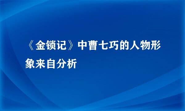 《金锁记》中曹七巧的人物形象来自分析