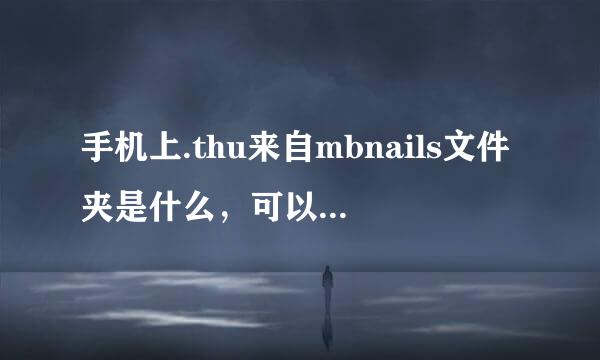 手机上.thu来自mbnails文件夹是什么，可以删除吗？