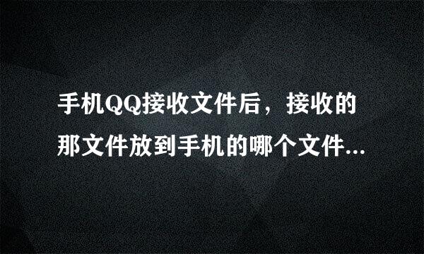 手机QQ接收文件后，接收的那文件放到手机的哪个文件夹下了回核组负两?