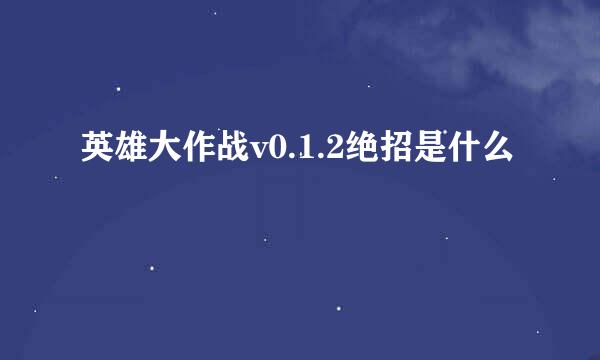 英雄大作战v0.1.2绝招是什么