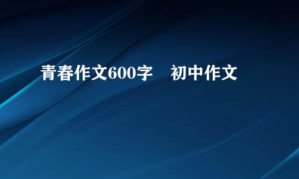 青春作文600字 初中作文