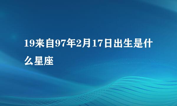 19来自97年2月17日出生是什么星座