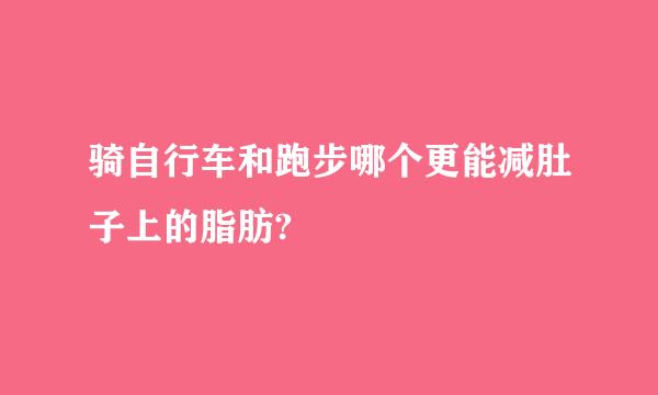 骑自行车和跑步哪个更能减肚子上的脂肪?