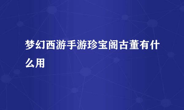 梦幻西游手游珍宝阁古董有什么用