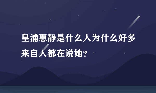 皇浦惠静是什么人为什么好多来自人都在说她？