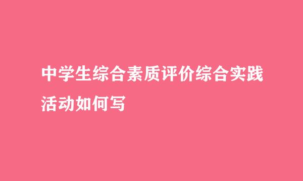 中学生综合素质评价综合实践活动如何写