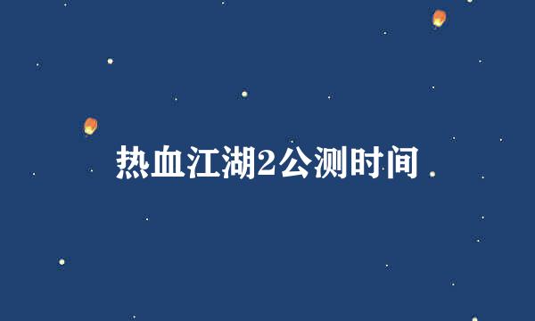 热血江湖2公测时间