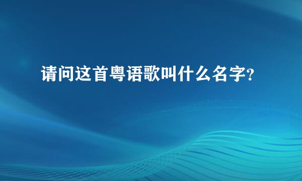 请问这首粤语歌叫什么名字？