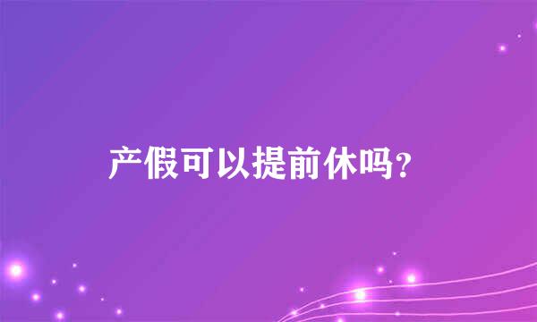 产假可以提前休吗？