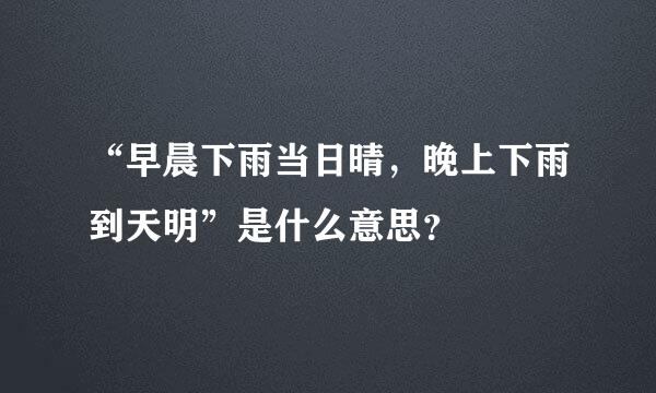 “早晨下雨当日晴，晚上下雨到天明”是什么意思？