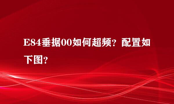 E84垂据00如何超频？配置如下图？