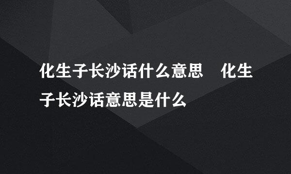 化生子长沙话什么意思 化生子长沙话意思是什么