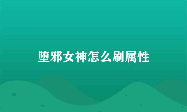 堕邪女神怎么刷属性