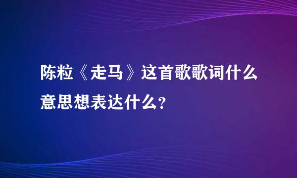 陈粒《走马》这首歌歌词什么意思想表达什么？