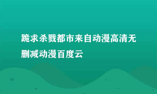 跪求杀戮都市来自动漫高清无删减动漫百度云