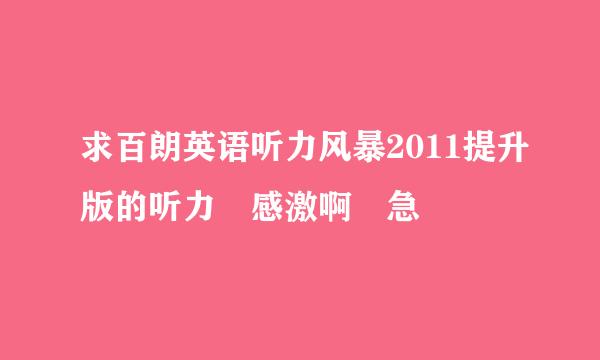 求百朗英语听力风暴2011提升版的听力 感激啊 急