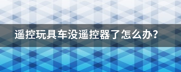 遥控玩具车没遥控器了怎么办？