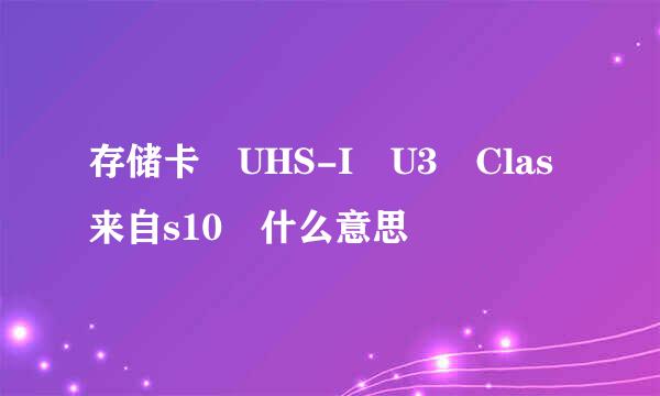 存储卡 UHS-I U3 Clas来自s10 什么意思