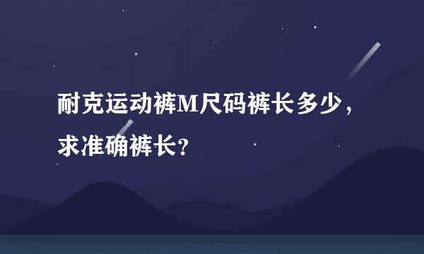 耐克运动裤M尺码裤长多少，求准确裤长？