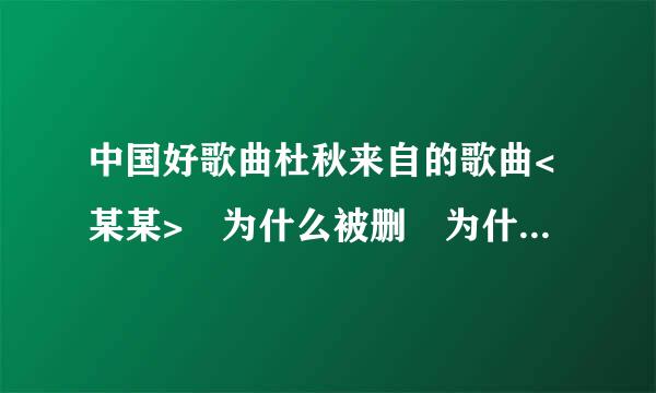 中国好歌曲杜秋来自的歌曲<某某> 为什么被删 为什么没有公开在好歌曲第四期播放?歌曲非常打动人心,很唯美.