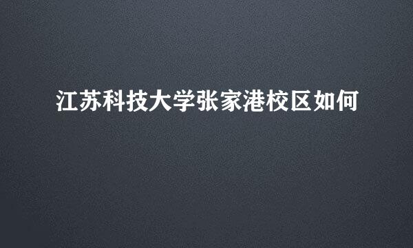 江苏科技大学张家港校区如何