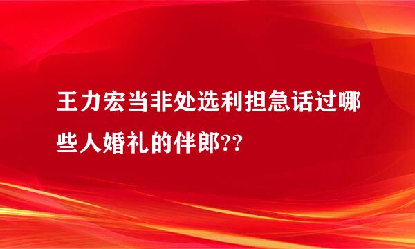 王力宏当非处选利担急话过哪些人婚礼的伴郎??