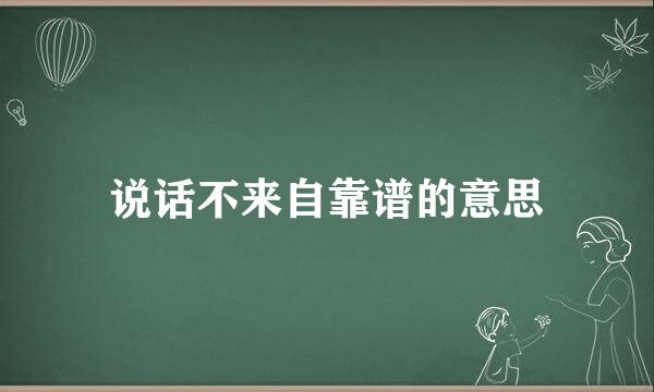 说话不来自靠谱的意思