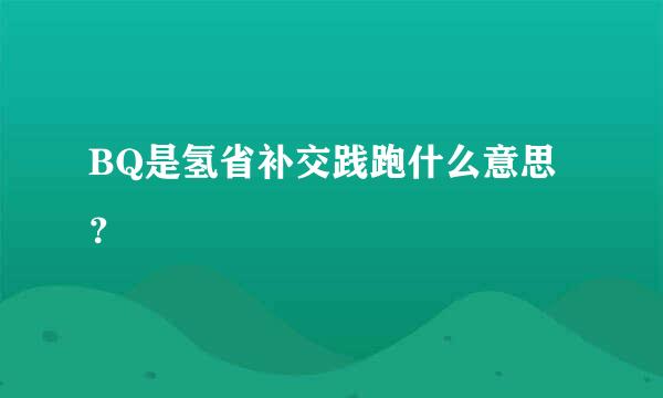 BQ是氢省补交践跑什么意思？