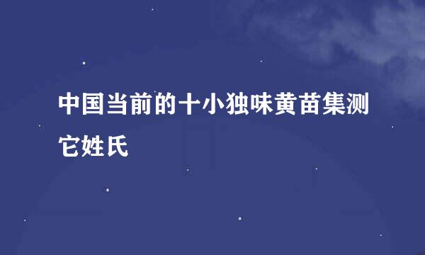 中国当前的十小独味黄苗集测它姓氏