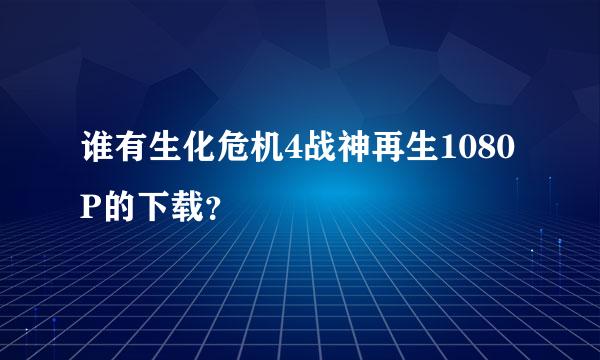 谁有生化危机4战神再生1080P的下载？