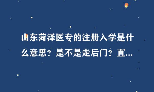 山东菏泽医专的注册入学是什么意思？是不是走后门？直接上？不看成绩？