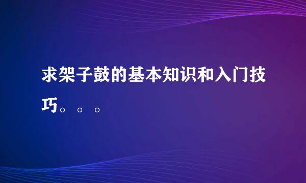 求架子鼓的基本知识和入门技巧。。。