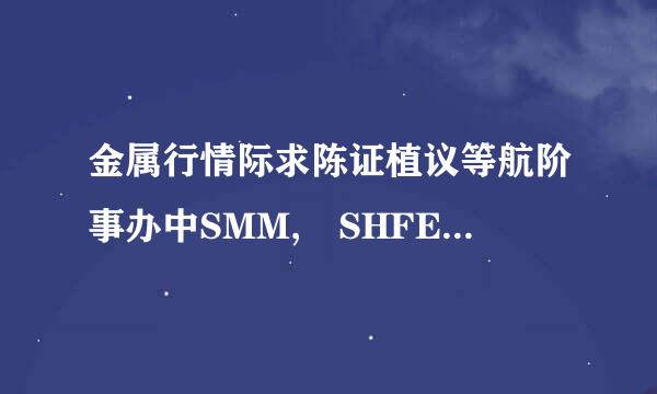 金属行情际求陈证植议等航阶事办中SMM, SHFE, LME各是什么意思？