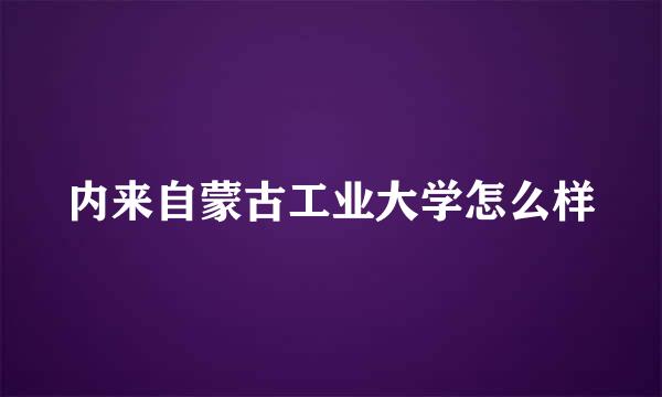 内来自蒙古工业大学怎么样