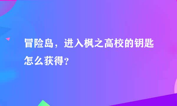 冒险岛，进入枫之高校的钥匙怎么获得？