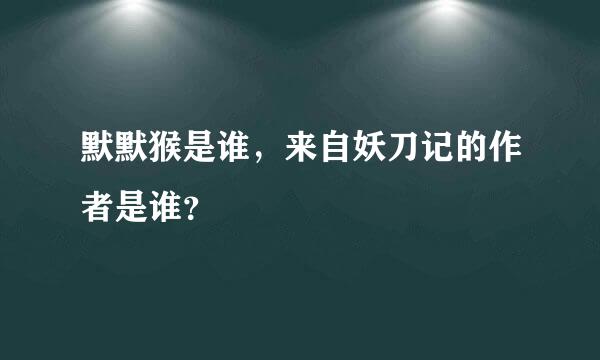 默默猴是谁，来自妖刀记的作者是谁？