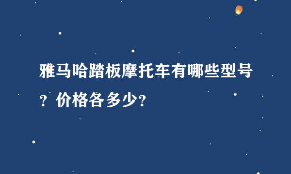 雅马哈踏板摩托车有哪些型号？价格各多少？