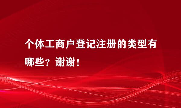 个体工商户登记注册的类型有哪些？谢谢！