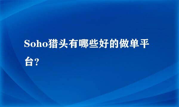 Soho猎头有哪些好的做单平台？