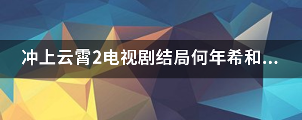 冲上云霄2电视剧结局何年希和谁在一？