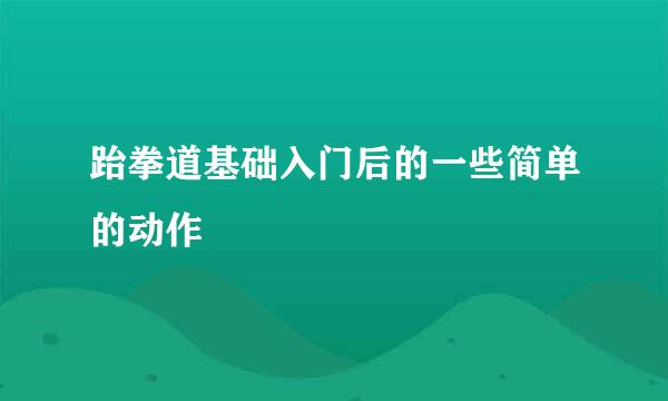 跆拳道基础入门后的一些简单的动作