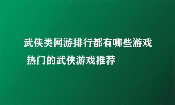 武侠类网游排行都有哪些游戏 热门的武侠游戏推荐