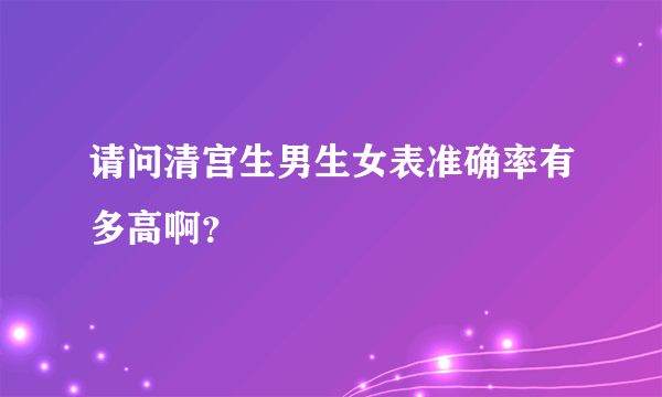 请问清宫生男生女表准确率有多高啊？