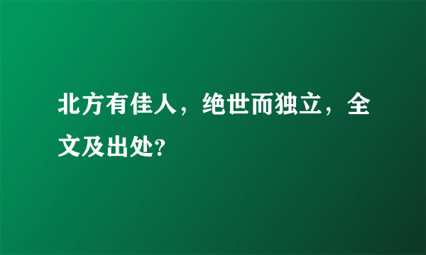 北方有佳人，绝世而独立，全文及出处？