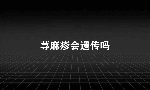 荨麻疹会遗传吗