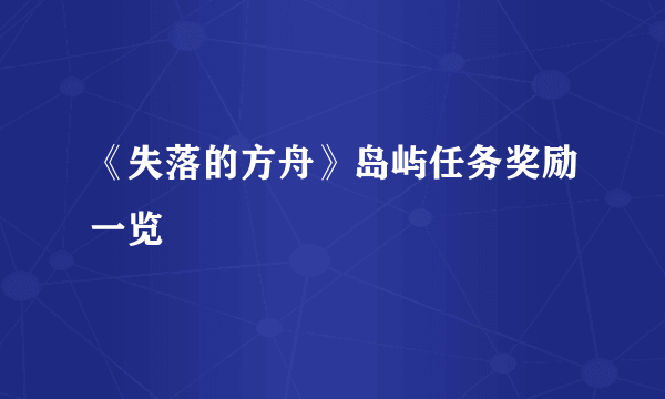 《失落的方舟》岛屿任务奖励一览