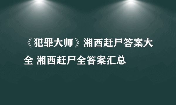 《犯罪大师》湘西赶尸答案大全 湘西赶尸全答案汇总