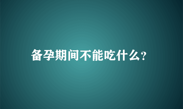 备孕期间不能吃什么？