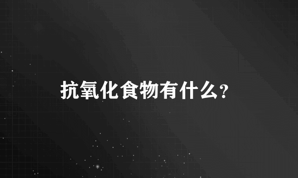 抗氧化食物有什么？