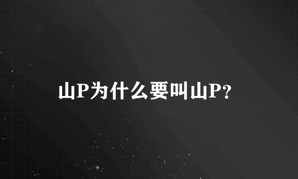 山P为什么要叫山P？